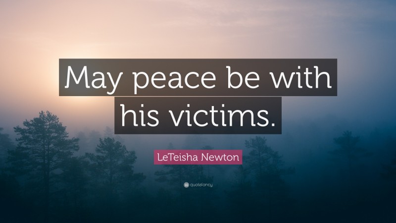 LeTeisha Newton Quote: “May peace be with his victims.”