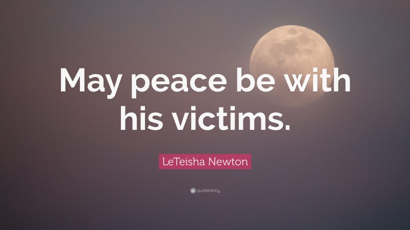 LeTeisha Newton Quote: “May peace be with his victims.”