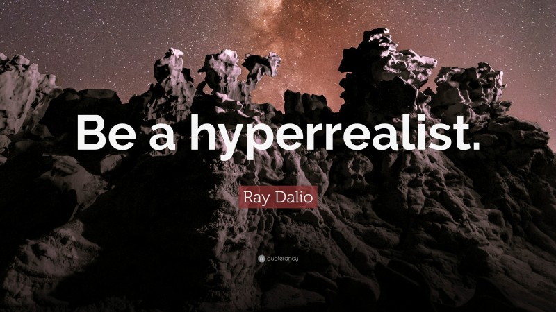 Ray Dalio Quote: “Be a hyperrealist.”