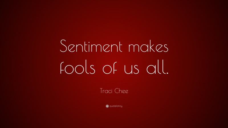 Traci Chee Quote: “Sentiment makes fools of us all.”