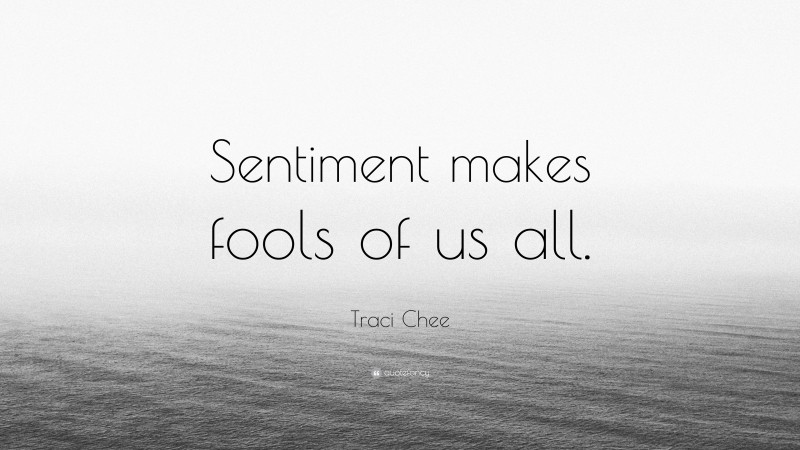 Traci Chee Quote: “Sentiment makes fools of us all.”