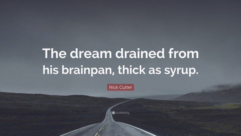 Nick Cutter Quote: “The dream drained from his brainpan, thick as syrup.”