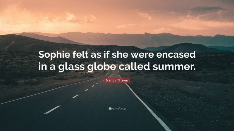 Nancy Thayer Quote: “Sophie felt as if she were encased in a glass globe called summer.”