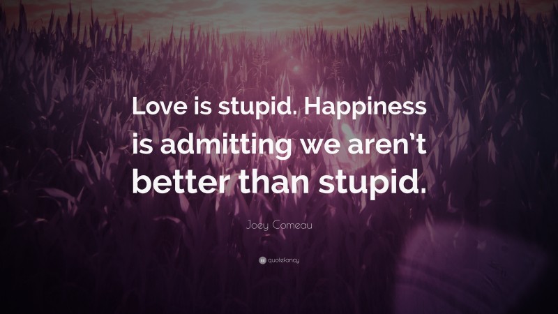 Joey Comeau Quote: “Love is stupid. Happiness is admitting we aren’t better than stupid.”