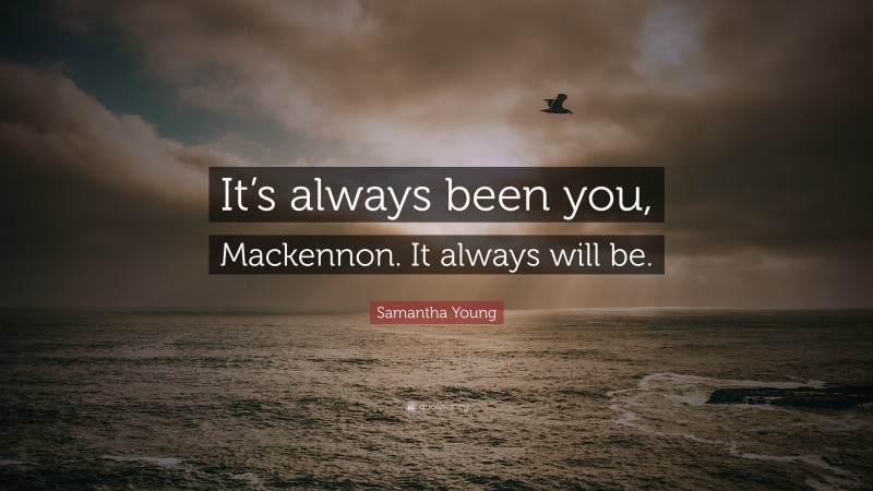 Samantha Young Quote: “It’s always been you, Mackennon. It always will be.”