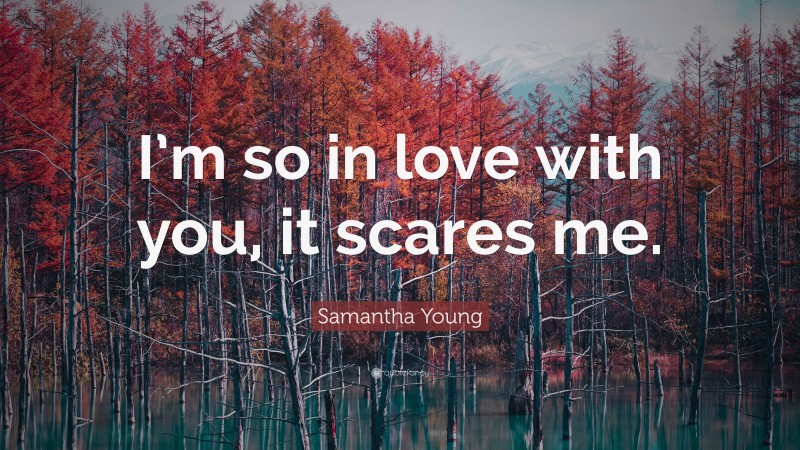 Samantha Young Quote: “I’m so in love with you, it scares me.”