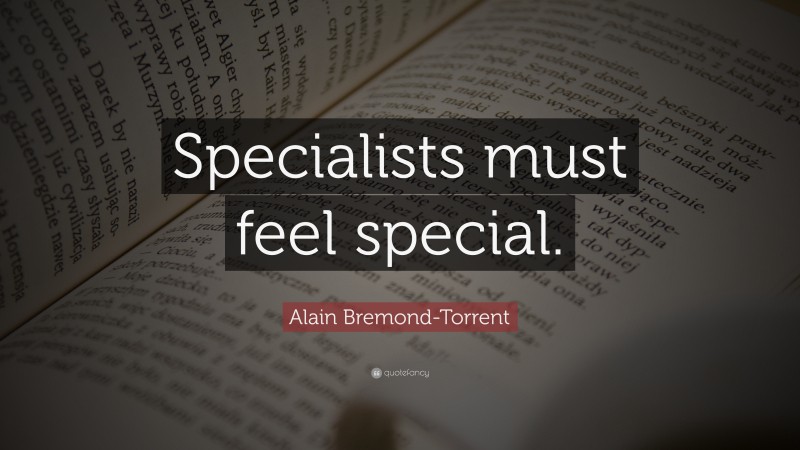 Alain Bremond-Torrent Quote: “Specialists must feel special.”