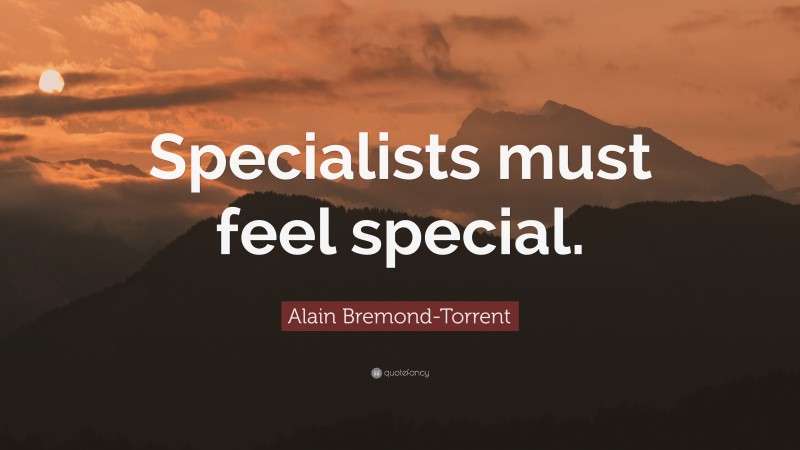 Alain Bremond-Torrent Quote: “Specialists must feel special.”