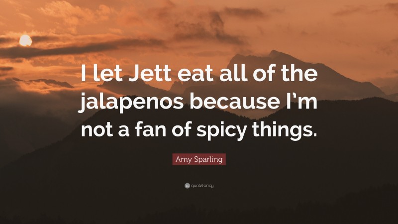 Amy Sparling Quote: “I let Jett eat all of the jalapenos because I’m not a fan of spicy things.”