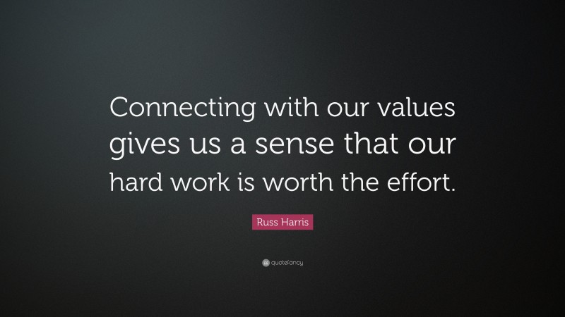 Russ Harris Quote: “Connecting with our values gives us a sense that our hard work is worth the effort.”