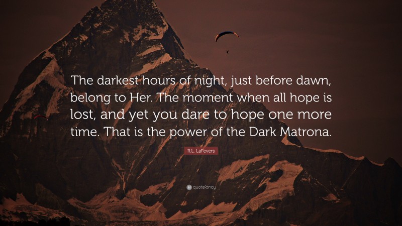 R.L. LaFevers Quote: “The darkest hours of night, just before dawn, belong to Her. The moment when all hope is lost, and yet you dare to hope one more time. That is the power of the Dark Matrona.”