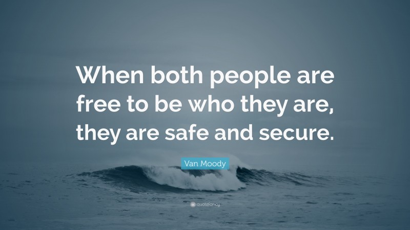 Van Moody Quote: “When both people are free to be who they are, they are safe and secure.”