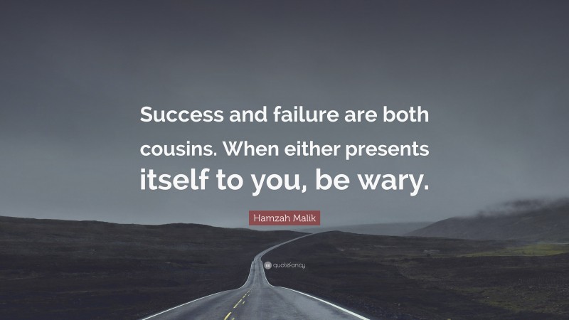 Hamzah Malik Quote: “Success and failure are both cousins. When either presents itself to you, be wary.”
