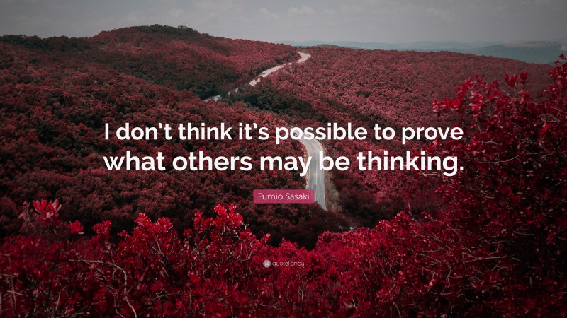 Fumio Sasaki Quote: “I don’t think it’s possible to prove what others may be thinking.”