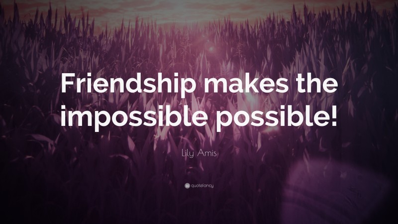 Lily Amis Quote: “Friendship makes the impossible possible!”