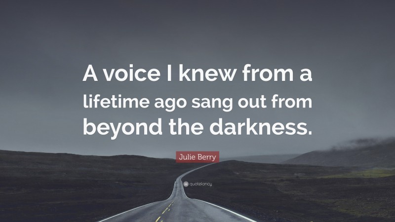 Julie Berry Quote: “A voice I knew from a lifetime ago sang out from beyond the darkness.”