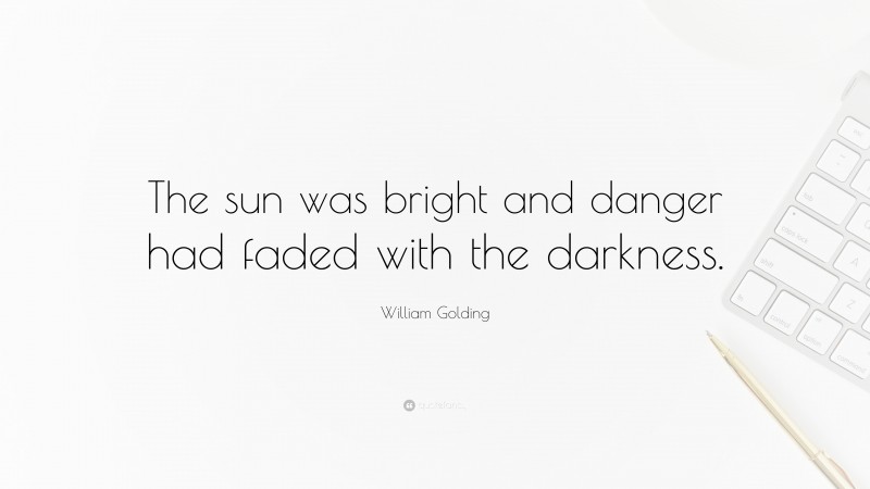 William Golding Quote: “The sun was bright and danger had faded with the darkness.”
