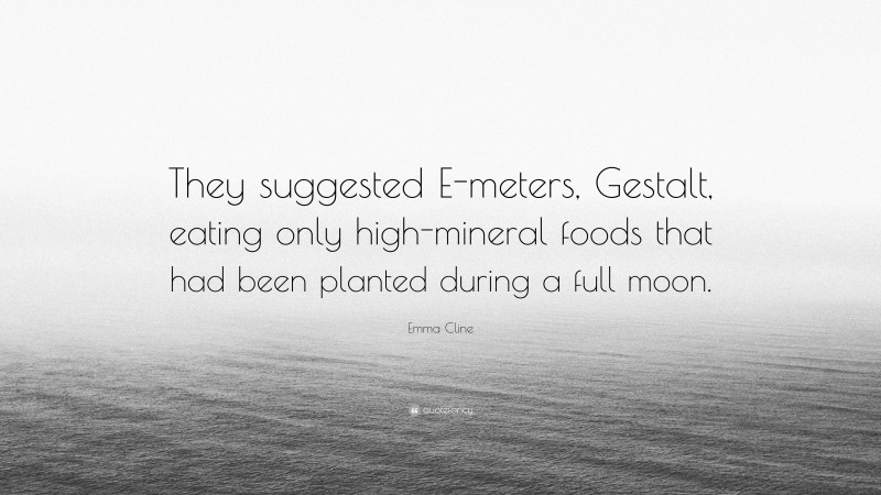 Emma Cline Quote: “They suggested E-meters, Gestalt, eating only high-mineral foods that had been planted during a full moon.”