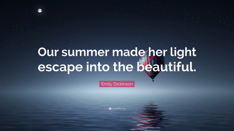 Emily Dickinson Quote: “Our summer made her light escape into the beautiful.”