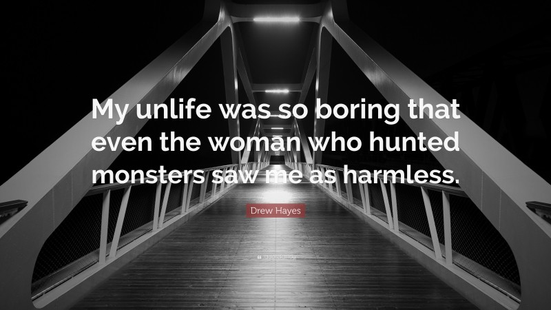 Drew Hayes Quote: “My unlife was so boring that even the woman who hunted monsters saw me as harmless.”