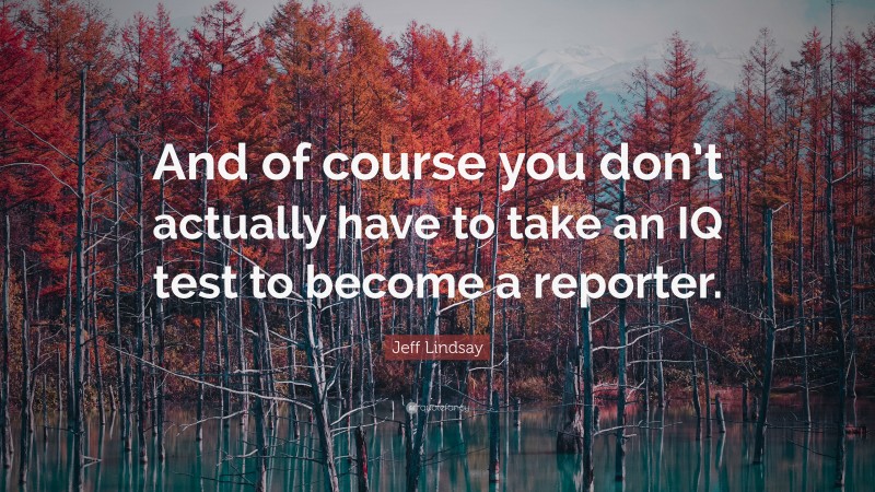 Jeff Lindsay Quote: “And of course you don’t actually have to take an IQ test to become a reporter.”