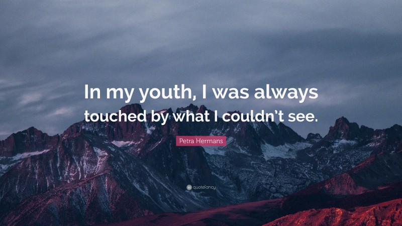 Petra Hermans Quote: “In my youth, I was always touched by what I couldn’t see.”
