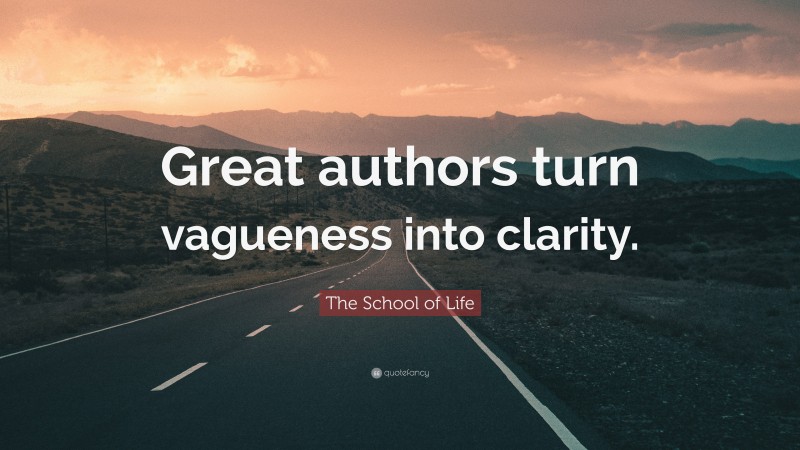 The School of Life Quote: “Great authors turn vagueness into clarity.”