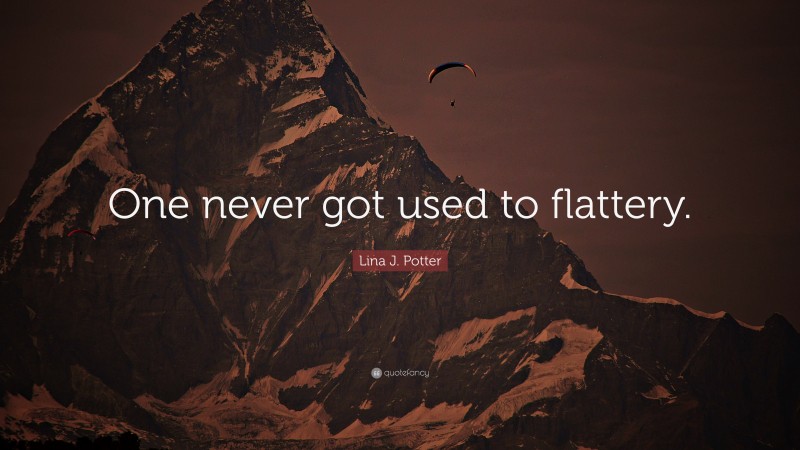 Lina J. Potter Quote: “One never got used to flattery.”