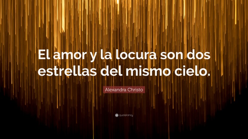 Alexandra Christo Quote: “El amor y la locura son dos estrellas del mismo cielo.”