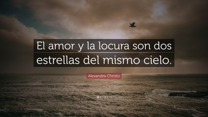 Alexandra Christo Quote: “El amor y la locura son dos estrellas del mismo cielo.”