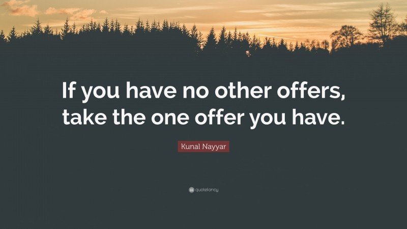 Kunal Nayyar Quote: “If you have no other offers, take the one offer you have.”