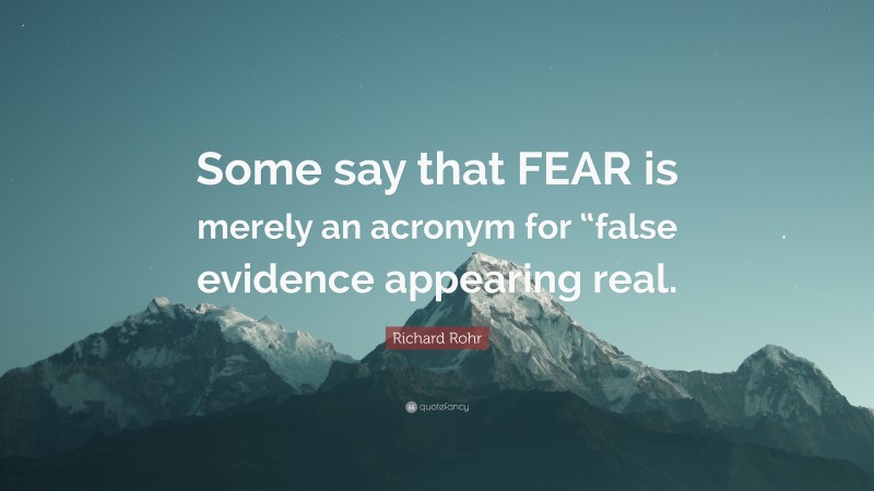 Richard Rohr Quote: “Some say that FEAR is merely an acronym for “false evidence appearing real.”