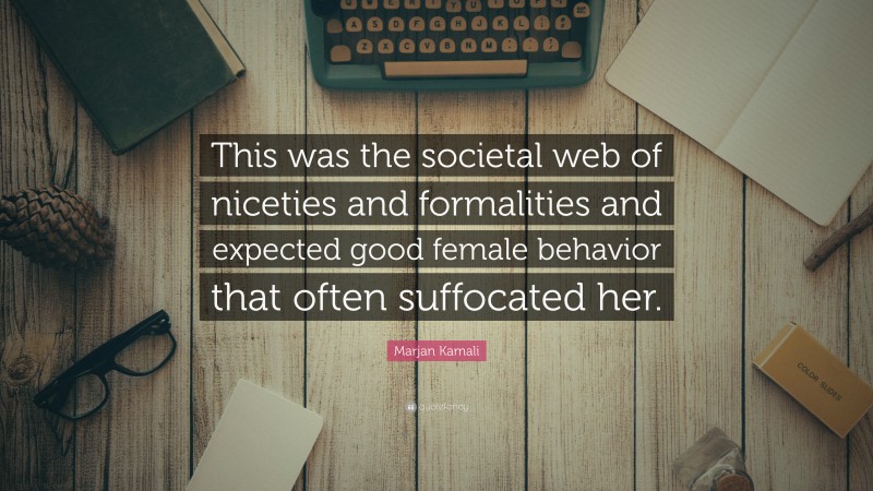 Marjan Kamali Quote: “This was the societal web of niceties and formalities and expected good female behavior that often suffocated her.”