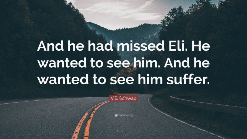 V.E. Schwab Quote: “And he had missed Eli. He wanted to see him. And he wanted to see him suffer.”