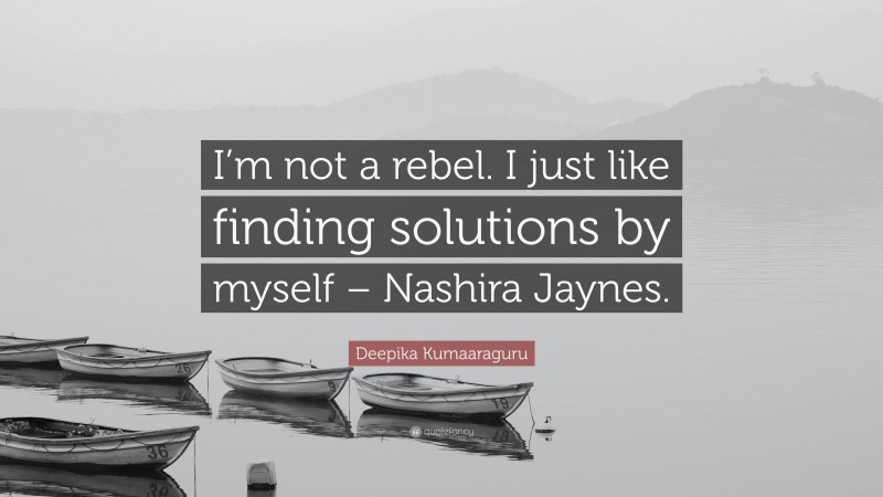 Deepika Kumaaraguru Quote: “I’m not a rebel. I just like finding solutions by myself – Nashira Jaynes.”