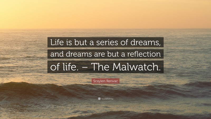 Scaylen Renvac Quote: “Life is but a series of dreams, and dreams are but a reflection of life. – The Malwatch.”