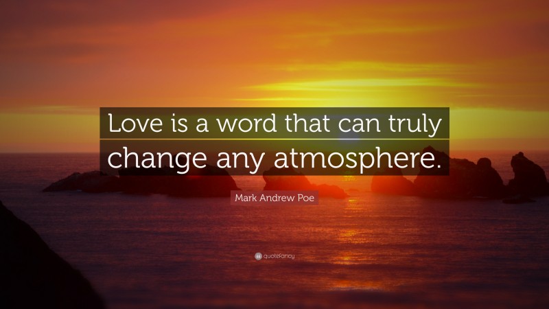 Mark Andrew Poe Quote: “Love is a word that can truly change any atmosphere.”