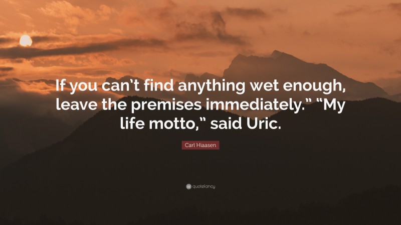 Carl Hiaasen Quote: “If you can’t find anything wet enough, leave the premises immediately.” “My life motto,” said Uric.”