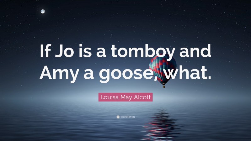 Louisa May Alcott Quote: “If Jo is a tomboy and Amy a goose, what.”