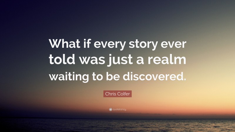 Chris Colfer Quote: “What if every story ever told was just a realm waiting to be discovered.”