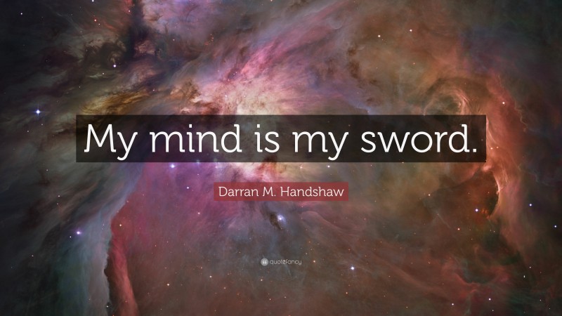 Darran M. Handshaw Quote: “My mind is my sword.”
