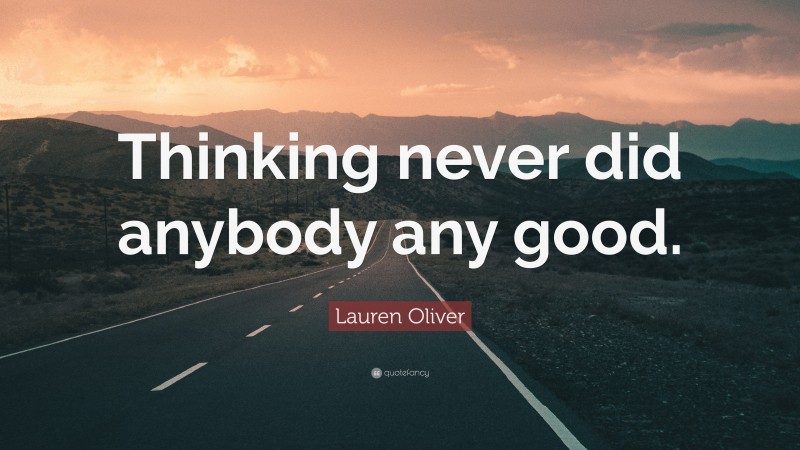 Lauren Oliver Quote: “Thinking never did anybody any good.”