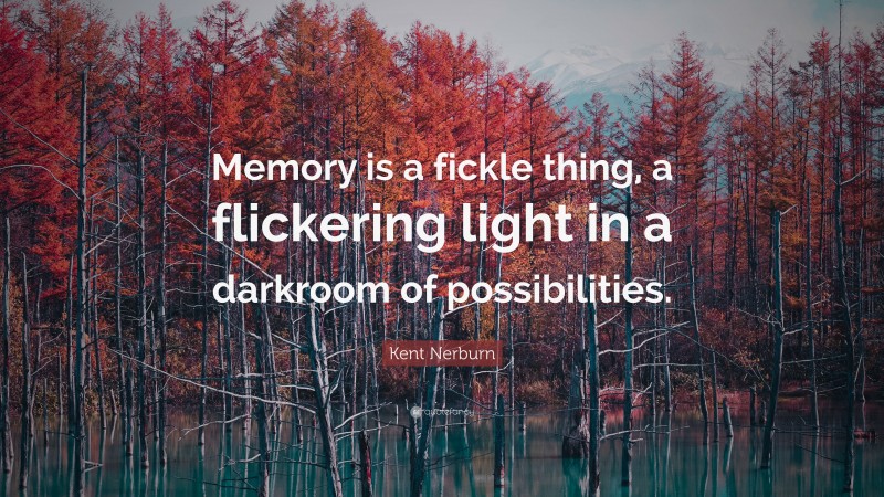 Kent Nerburn Quote: “Memory is a fickle thing, a flickering light in a darkroom of possibilities.”