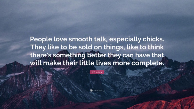 A.D. Aliwat Quote: “People love smooth talk, especially chicks. They like to be sold on things, like to think there’s something better they can have that will make their little lives more complete.”