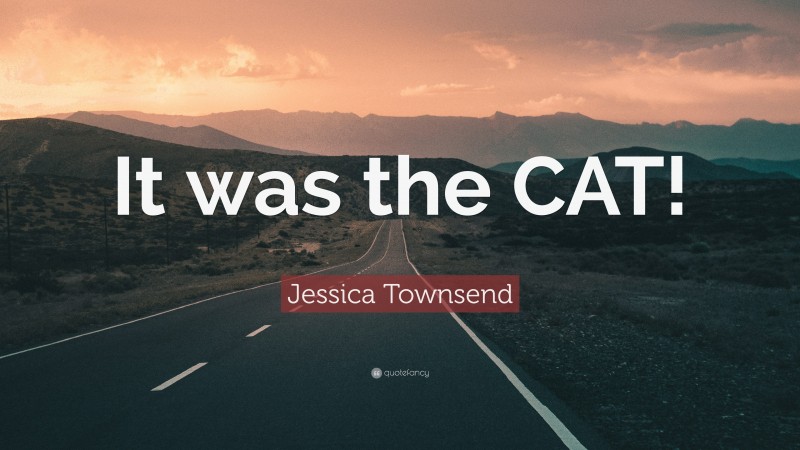 Jessica Townsend Quote: “It was the CAT!”