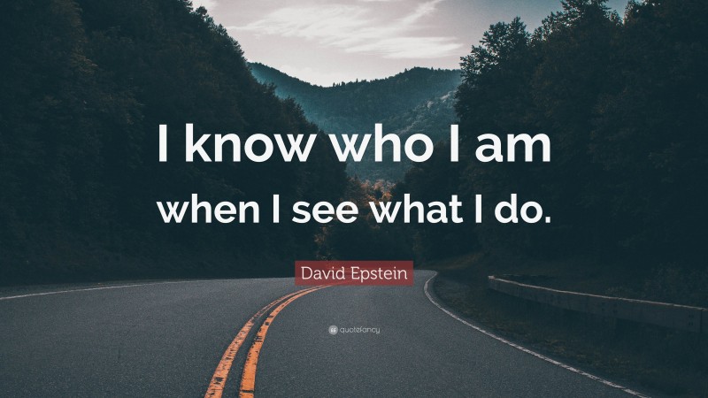 David Epstein Quote: “I know who I am when I see what I do.”