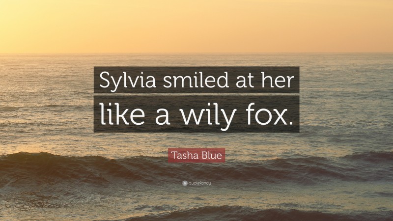 Tasha Blue Quote: “Sylvia smiled at her like a wily fox.”