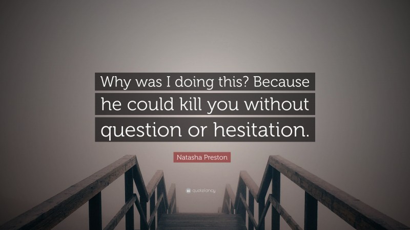 Natasha Preston Quote: “Why was I doing this? Because he could kill you without question or hesitation.”