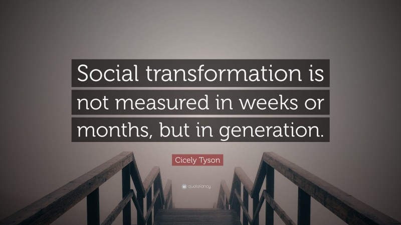 Cicely Tyson Quote: “Social transformation is not measured in weeks or months, but in generation.”