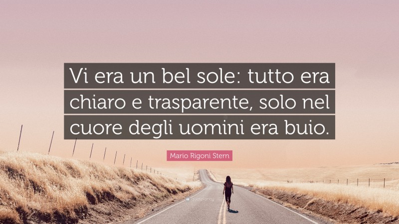 Mario Rigoni Stern Quote: “Vi era un bel sole: tutto era chiaro e trasparente, solo nel cuore degli uomini era buio.”